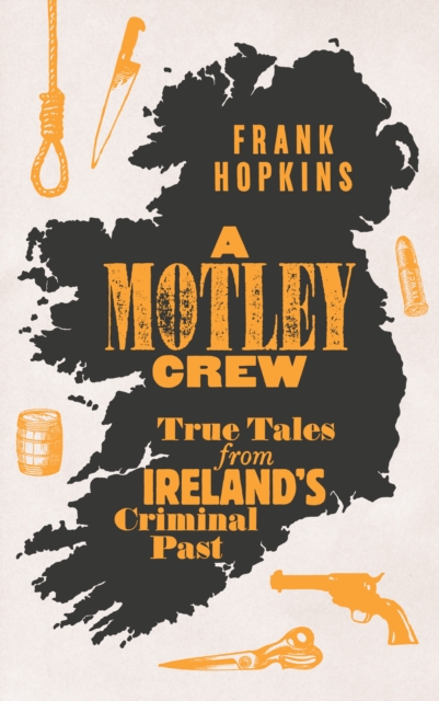 A MOTLEY CREW: True Tales from Ireland's Criminal Past