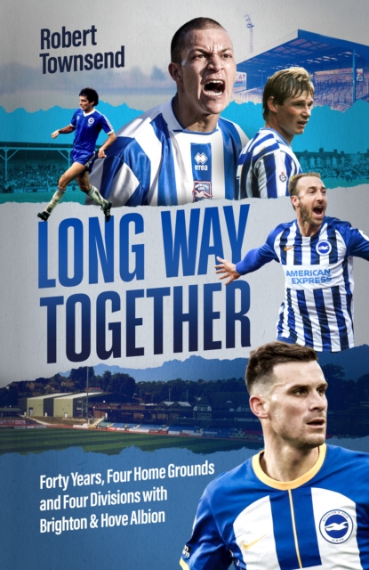 Long Way Together: Forty Years, Four Home Grounds and Four Divisions with Brighton & Hove Albion