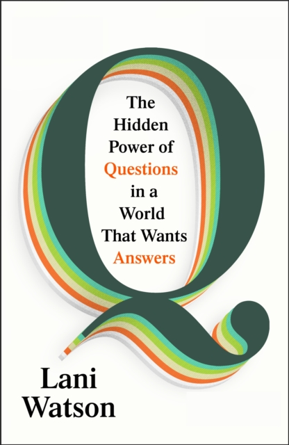 Q: The Hidden Power of Questions in a World That Wants Answers