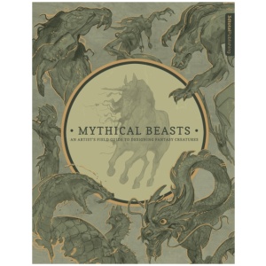 Mythical Beasts: An Artist's Field Guide to Designing Fantasy Creatures: An Artist's Field Guide to Designing Fantasy Creatures