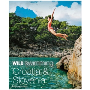 Wild Swimming Croatia and Slovenia: 120 rivers, waterfalls, lakes, beaches and islands
