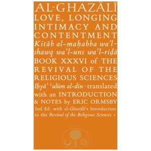 Al-Ghazali on Love, Longing, Intimacy and Contentment: Book XXXVI of the Revival of the Religious Sciences