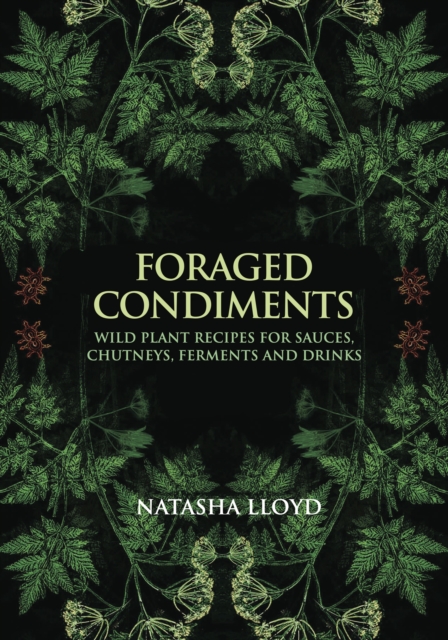 Foraged Condiments: Wild Plant Recipes for Sauces, Chutneys, Ferments and Drinks