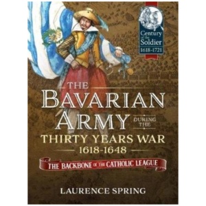 The Bavarian Army During the Thirty Years War, 1618-1648: The Backbone of the Catholic League