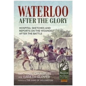 Waterloo after the Glory: Hospital Sketches and Reports on the Wounded after the Battle
