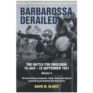 Barbarossa Derailed: The Battle for Smolensk 10 July-10 September 1941: Volume 3 - The Documentary Companion