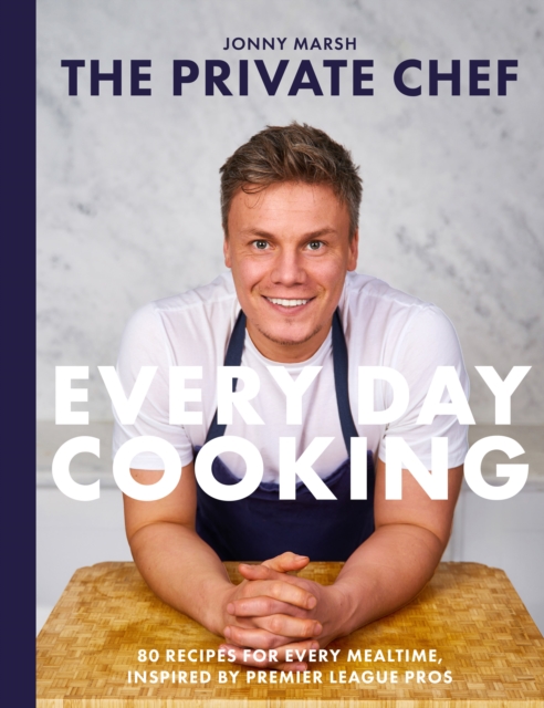 The Private Chef - Everyday Cooking: 80 recipes for every mealtime, inspired by Premier League pros