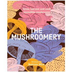 The Mushroomery: Grow, harvest and cook incredible mushrooms
