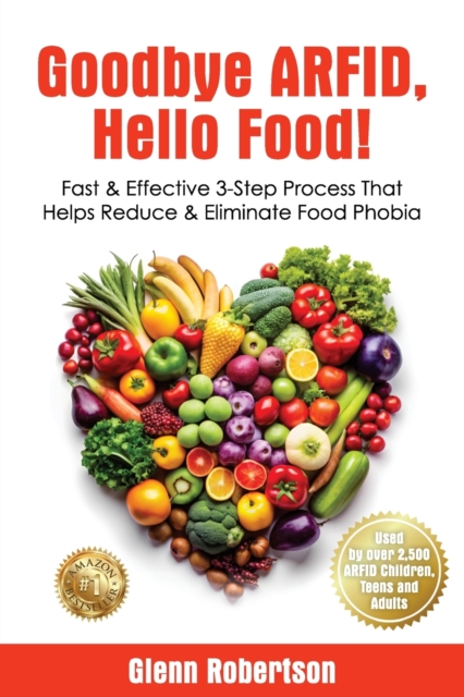 Goodbye ARFID, Hello Food!: Fast & Effective 3-Step Process That Helps Reduce & Eliminate Food Phobia