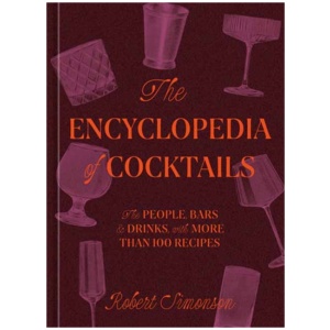 The Encyclopedia of Cocktails: The People, Bars & Drinks, with More Than 100 Recipes