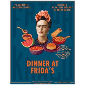 Dinner At Frida's: 90 Authentic Mexican Recipes Inspired by the Life and Art of Frida Kahlo