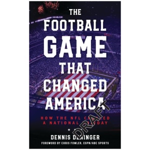 The Football Game That Changed America: How the NFL Created a National Holiday