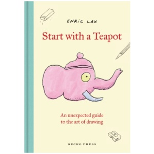 Start with a Teapot: An Unexpected Guide to the Art of Drawing