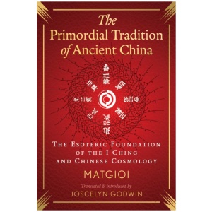 The Primordial Tradition of Ancient China: The Esoteric Foundation of the I Ching and Chinese Cosmology