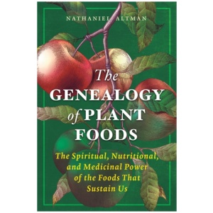 The Genealogy of Plant Foods: The Spiritual, Nutritional, and Medicinal Power of the Foods That Sustain Us
