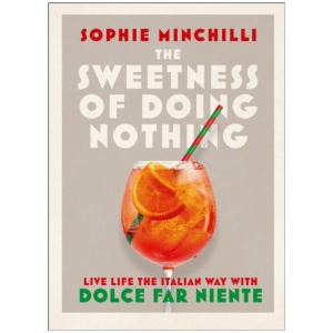 The Sweetness of Doing Nothing: Live Life the Italian Way with Dolce Far Niente