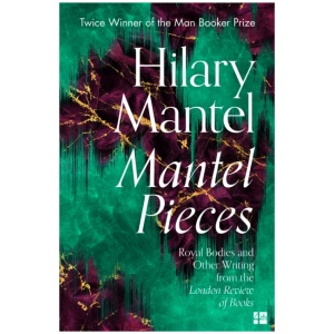 Mantel Pieces: Royal Bodies and Other Writing from the London Review of Books