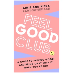 Feel Good Club: A Guide to Feeling Good and Being Okay with it When You’Re Not