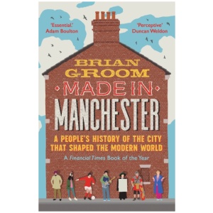 Made in Manchester: A People’s History of the City That Shaped the Modern World