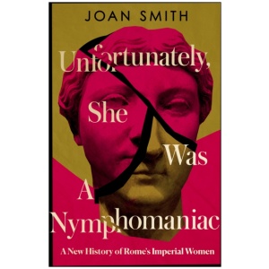 Unfortunately, She was a Nymphomaniac: A New History of Rome's Imperial Women