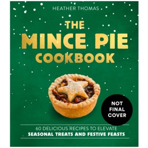 The Mince Pie Cookbook: Over 60 Delicious Recipes to Elevate Seasonal Treats and Festive Feasts