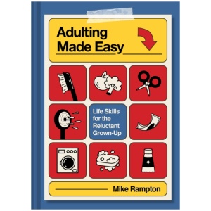 Adulting Made Easy: Life Skills for the Reluctant Grown-Up