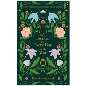 The Brontes for Every Day of the Year: 365 Reflections on Love, Life and Literature