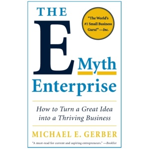 The E-Myth Enterprise: How to Turn a Great Idea into a Thriving Business