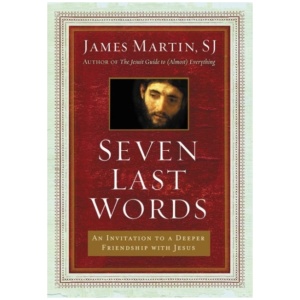 Seven Last Words: An Invitation To A Deeper Friendship With Jesus