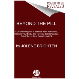 Beyond the Pill: A 30-Day Program to Balance Your Hormones, Reclaim Your Body, and Reverse the Dangerous Side Effects of the Birth Control Pill