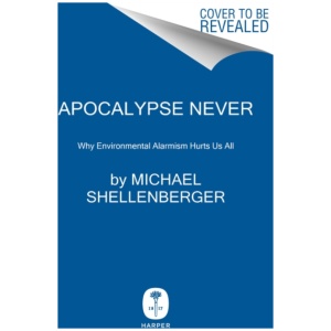 Apocalypse Never: Why Environmental Alarmism Hurts Us All