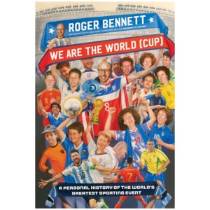 We Are the World (Cup): A Personal History of the World's Greatest Sporting Event