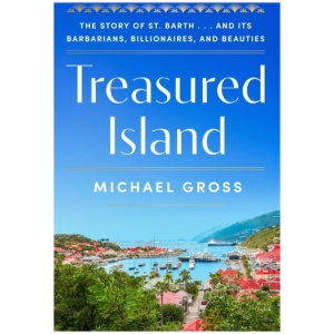 Treasured Island: The Story of St. Barth . . . and Its Barbarians, Billionaires, and Beauties