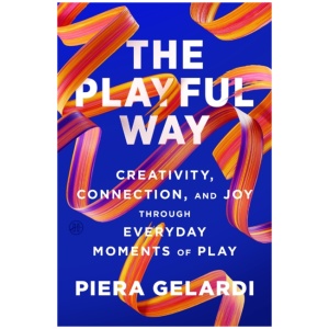 The Playful Way: Creativity, Connection, and Joy Through Everyday Moments of Play