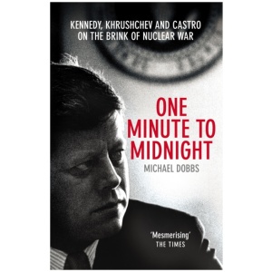One Minute To Midnight: Kennedy, Khrushchev and Castro on the Brink of Nuclear War