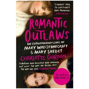 Romantic Outlaws: The Extraordinary Lives of Mary Wollstonecraft and Mary Shelley