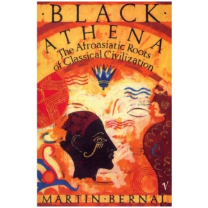 Black Athena: The Afroasiatic Roots of Classical Civilization Volume One:The Fabrication of Ancient Greece 1785-1985