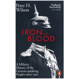 Iron and Blood: A Military History of the German-speaking Peoples Since 1500