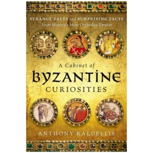 A Cabinet of Byzantine Curiosities: Strange Tales and Surprising Facts from History's Most Orthodox Empire
