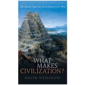 What Makes Civilization?: The Ancient Near East and the Future of the West