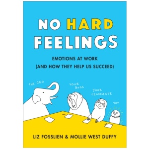 No Hard Feelings: Emotions at Work and How They Help Us Succeed
