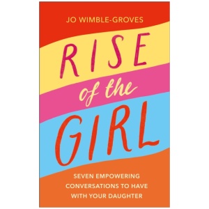 Rise of the Girl: Seven Empowering Conversations To Have With Your Daughter