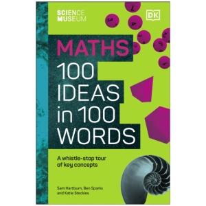The Science Museum Maths 100 Ideas in 100 Words: A Whistle-Stop Tour of Key Concepts