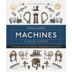 Machines A Visual History: 100 Machines and the Remarkable Stories Behind Each Invention