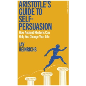 Aristotle's Guide to Self-Persuasion: How Ancient Rhetoric Can Help You Change Your Life