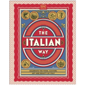 The Italian Way: Celebrate the Food, Culture, Art and Beauty of Italy