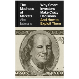 The Madness of Markets: Why Smart Investors Make Crazy Decisions – And How to Exploit Them