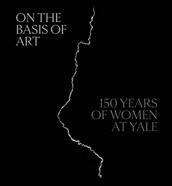 On the Basis of Art: 150 Years of Women at Yale