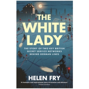 The White Lady: The Story of Two Key British Secret Service Networks Behind German Lines