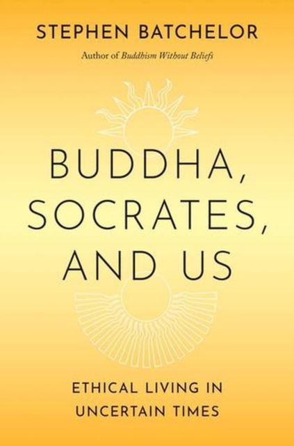 Buddha, Socrates, and Us: Ethical Living in Uncertain Times